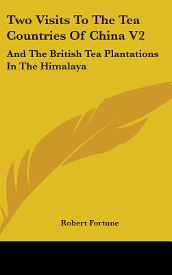 Two Visits To The Tea Countries Of China V2: And The British Tea Plantations In The Himalaya