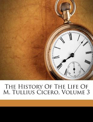 The History of the Life of M. Tullius Cicero, Volume 3
