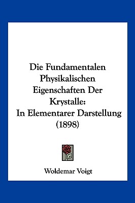 Die Fundamentalen Physikalischen Eigenschaften Der Krystalle: In Elementarer Darstellung (1898)