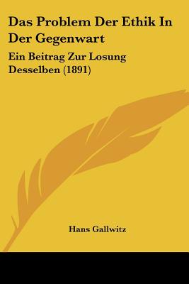 Das Problem Der Ethik In Der Gegenwart: Ein Beitrag Zur Losung Desselben (1891)