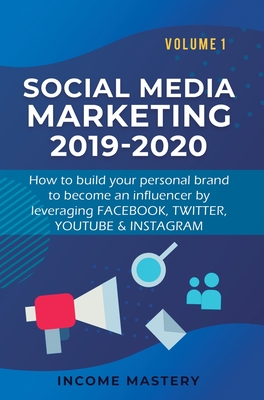 Social Media Marketing 2019-2020: How to build your personal brand to become an influencer by leveraging Facebook, Twitter, YouTube & Instagram Volume