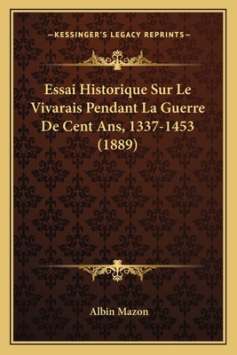 Essai Historique Sur Le Vivarais Pendant La Guerre De Cent Ans, 1337-1453 (1889)