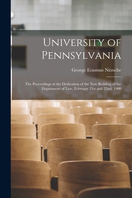 University of Pennsylvania: the Proceedings at the Dedication of the New Building of the Department of Law, February 21st and 22nd, 1900
