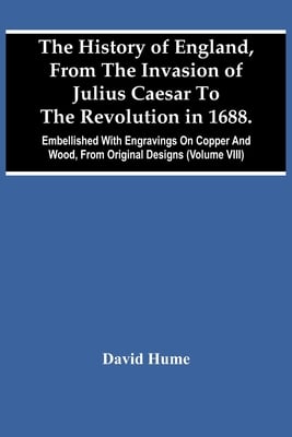 The History Of England, From The Invasion Of Julius Caesar To The Revolution In 1688. Embellished With Engravings On Copper And Wood, From Original De