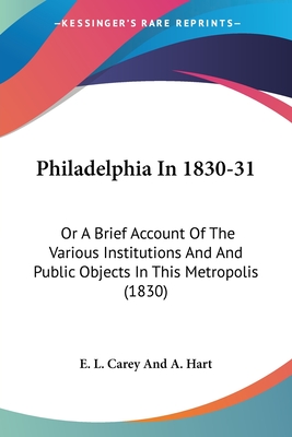 Philadelphia In 1830-31: Or A Brief Account Of The Various Institutions And And Public Objects In This Metropolis (1830)