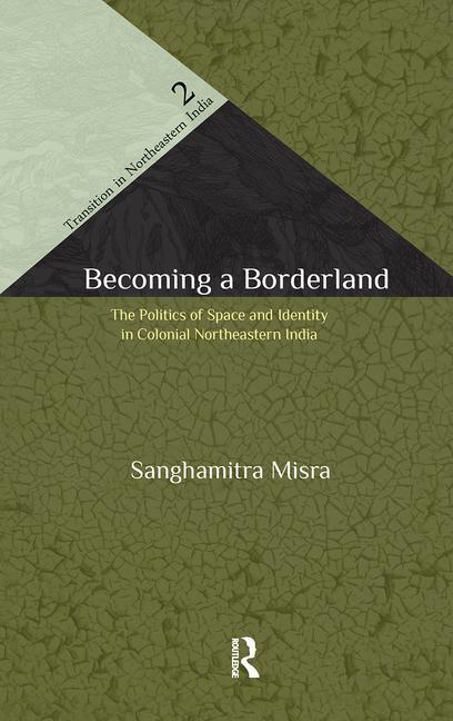 Becoming a Borderland: The Politics of Space and Identity in Colonial Northeastern India
