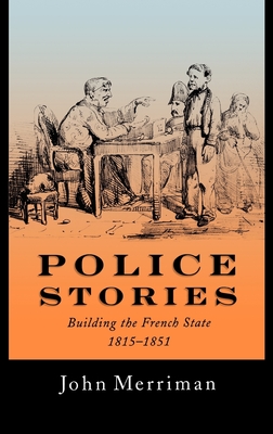 Police Stories: Building the French State, 1815-1851