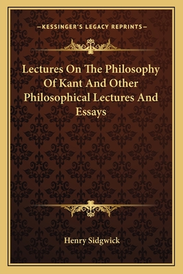 Lectures On The Philosophy Of Kant And Other Philosophical Lectures And Essays