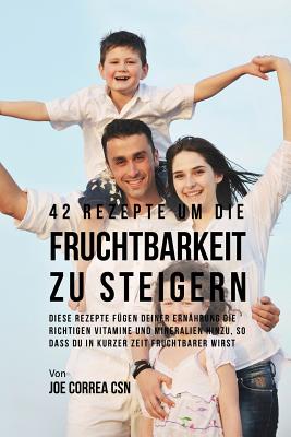 42 Rezepte um die Fruchtbarkeit zu steigern: Diese Rezepte fügen deiner Ernährung die richtigen Vitamine und Mineralien hinzu, so dass du in kurzer Ze