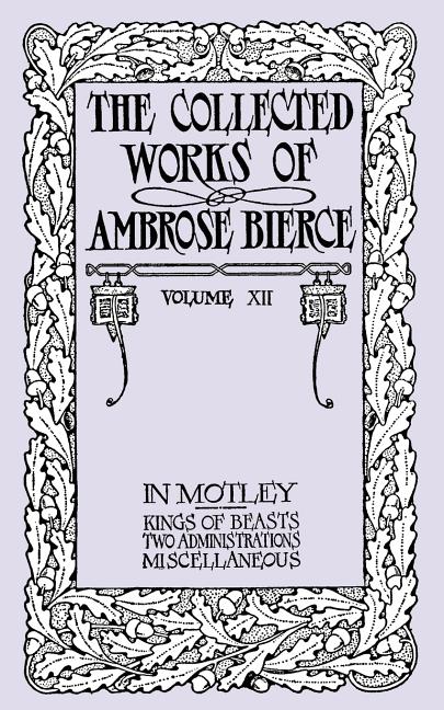 In Motley: Kings of Beasts; Two Admissions; and Miscellaneous: The Collected Works of Ambrose Bierce, Volume XII