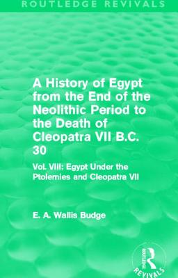A History of Egypt from the End of the Neolithic Period to the Death of Cleopatra VII B.C. 30 (Routledge Revivals): Vol. VIII: Egypt Under the Ptolemi
