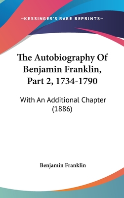The Autobiography Of Benjamin Franklin, Part 2, 1734-1790: With An Additional Chapter (1886)