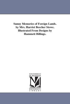 Sunny Memories of Foreign Lands. by Mrs. Harriet Beecher Stowe. Illustrated From Designs by Hammett Billings.