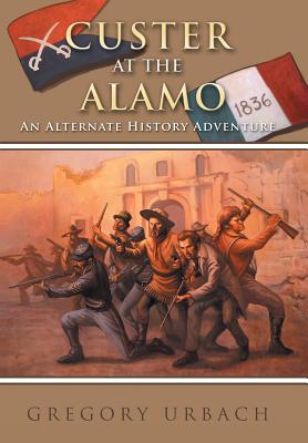 Custer at the Alamo: An Alternate History Adventure