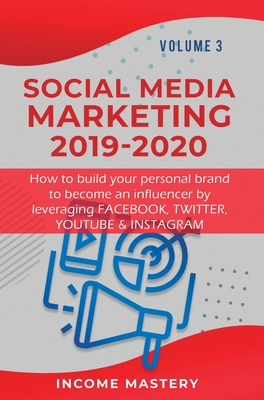 Social Media Marketing 2019-2020: How to build your personal brand to become an influencer by leveraging Facebook, Twitter, YouTube & Instagram Volume