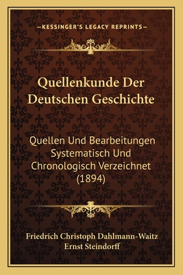 Quellenkunde Der Deutschen Geschichte: Quellen Und Bearbeitungen Systematisch Und Chronologisch Verzeichnet (1894)