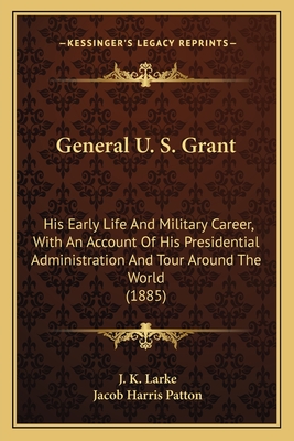 General U. S. Grant: His Early Life And Military Career, With An Account Of His Presidential Administration And Tour Around The World (1885