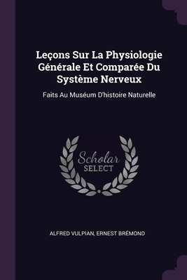 Leçons Sur La Physiologie Générale Et Comparée Du Système Nerveux: Faits Au Muséum D'histoire Naturelle