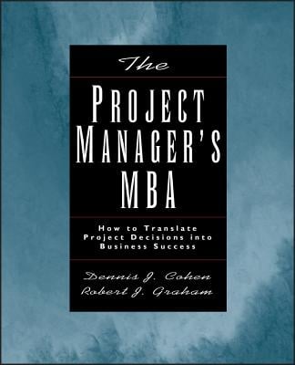 The Project Manager's MBA: How to Translate Project Decisions Into Business Success