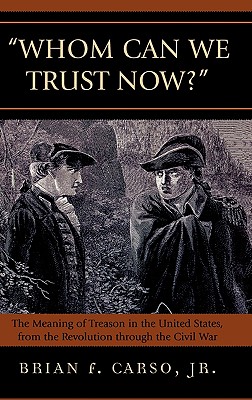 Whom Can We Trust Now?: The Meaning of Treason in the United States, from the Revolution through the Civil War