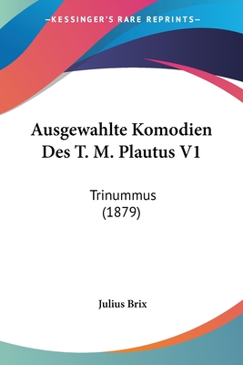 Ausgewahlte Komodien Des T. M. Plautus V1: Trinummus (1879)
