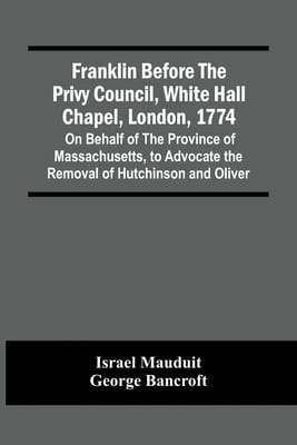 Franklin Before The Privy Council, White Hall Chapel, London, 1774: On Behalf Of The Province Of Massachusetts, To Advocate The Removal Of Hutchinson