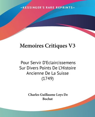 Memoires Critiques V3: Pour Servir D'Eclaircissemens Sur Divers Points De L'Histoire Ancienne De La Suisse (1749)