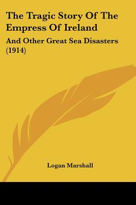 The Tragic Story Of The Empress Of Ireland: And Other Great Sea Disasters (1914)