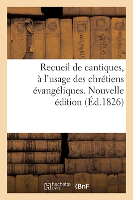 Recueil de Cantiques, À l'Usage Des Chrétiens Évangéliques. Nouvelle Édition