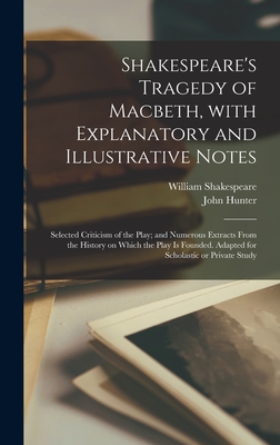 Shakespeare's Tragedy of Macbeth, With Explanatory and Illustrative Notes; Selected Criticism of the Play; and Numerous Extracts From the History on W