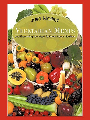 Vegetarian Menus: and Everything You Need To Know About Nutrition