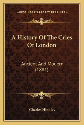 A History Of The Cries Of London: Ancient And Modern (1881)