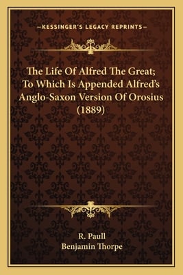 The Life Of Alfred The Great; To Which Is Appended Alfred's Anglo-Saxon Version Of Orosius (1889)