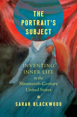 The Portrait's Subject: Inventing Inner Life in the Nineteenth-Century United States