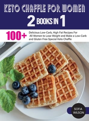 Keto Chaffle for Women: 100 + Delicious Low-Carb, High Fat Recipes For All Women to Lose Weight and Make a Low-Carb and Gluten Free Special Keto Chaff