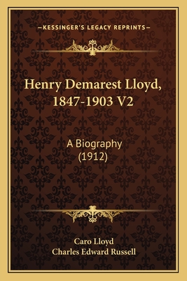 Henry Demarest Lloyd, 1847-1903 V2: A Biography (1912)