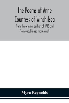The Poems Of Anne Countess Of Winchilsea: From The Original Edition Of 1713 And From Unpublished Manuscripts