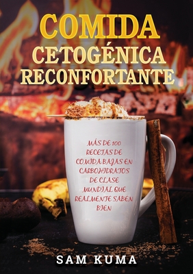 Comida Cetogénica Reconfortante: Más de 100 Recetas De Comida Bajas en Carbohidratos de Clase Mundial Que Realmente Saben Bien