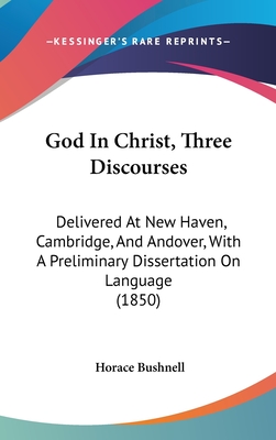 God In Christ, Three Discourses: Delivered At New Haven, Cambridge, And Andover, With A Preliminary Dissertation On Language (1850)
