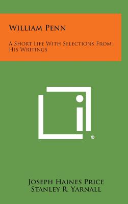 William Penn: A Short Life with Selections from His Writings