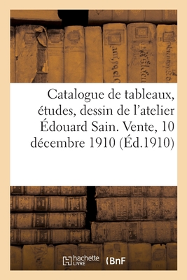 Catalogue de tableaux, études, dessin, pastel par Édouard Sain, tableaux de l'école française: du XVIIIe siècle de l'atelier Édouard Sain. Vente, 10 d