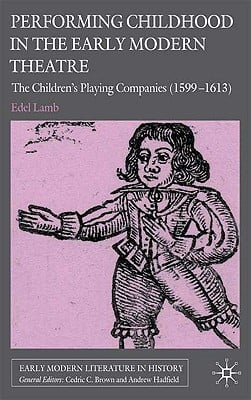 Performing Childhood in the Early Modern Theatre: The Children's Playing Companies (1599-1613)
