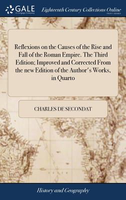 Reflexions on the Causes of the Rise and Fall of the Roman Empire. The Third Edition; Improved and Corrected From the new Edition of the Author's Work