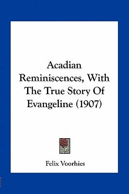 Acadian Reminiscences, With The True Story Of Evangeline (1907)