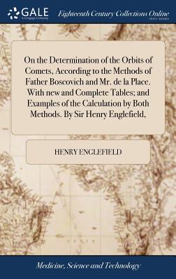 On the Determination of the Orbits of Comets, According to the Methods of Father Boscovich and Mr. de la Place. With new and Complete Tables; and Exam