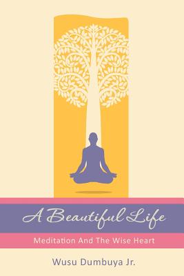 A Beautiful Life: Meditation And The Wise Heart