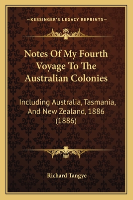 Notes Of My Fourth Voyage To The Australian Colonies: Including Australia, Tasmania, And New Zealand, 1886 (1886)