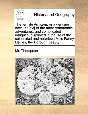 The Female Amazon, or a Genuine Accgunt [sic] of the Most Remarkable Adventures, and Complicated Intrigues, Displayed in the Life of the Celebrated an
