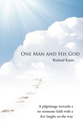 One Man and His God: A Pilgrimage Towards a No Nonsense Faith with a Few Laughs on the Way