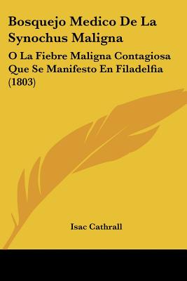 Bosquejo Medico De La Synochus Maligna: O La Fiebre Maligna Contagiosa Que Se Manifesto En Filadelfia (1803)